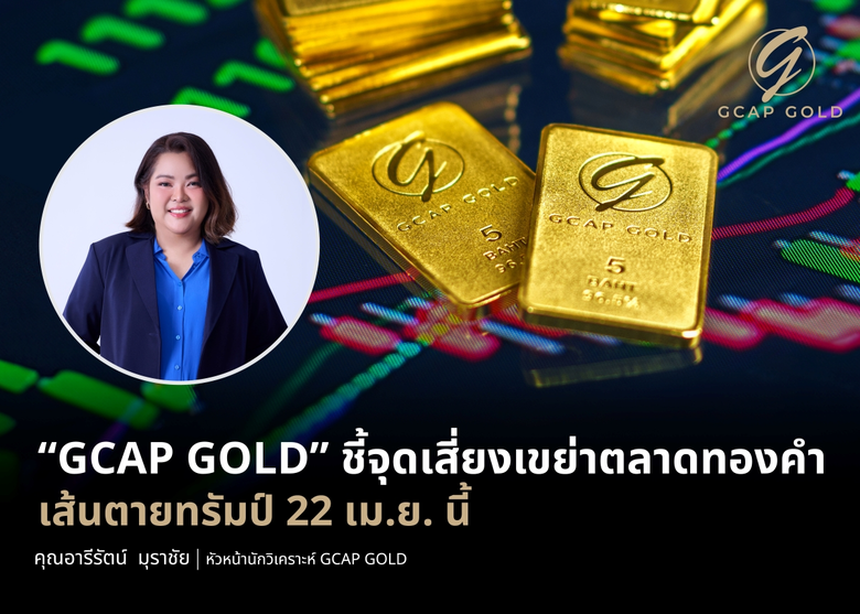 "GCAP GOLD" ชี้จุดเสี่ยงเขย่าตลาดทองคำ เส้นตายทรัมป์ 22 เม.ย. นี้