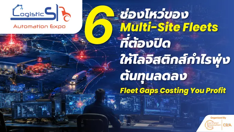 6 ช่องโหว่ของ Multi-Site Fleets ที่ต้องปิด ให้โลจิสติกส์กำไรพุ่ง ต้นทุนลดลง